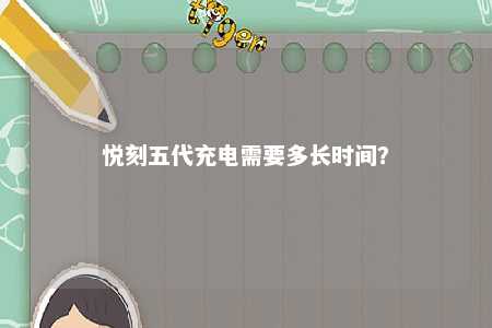 悦刻五代充电需要多长时间？ 